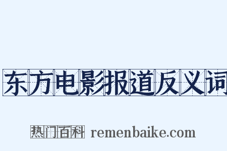东方电影报道反义词是什么意思的图片